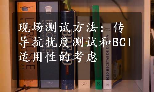 现场测试方法：传导抗扰度测试和BCI适用性的考虑