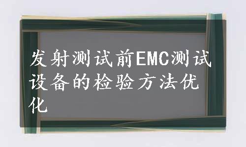 发射测试前EMC测试设备的检验方法优化