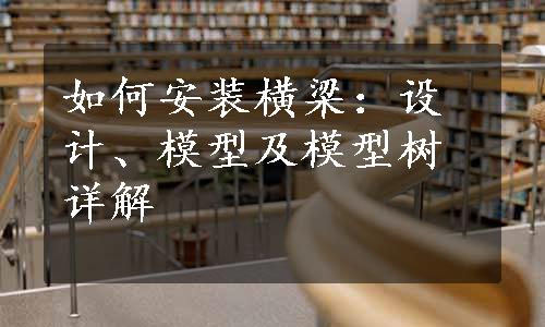 如何安装横梁：设计、模型及模型树详解