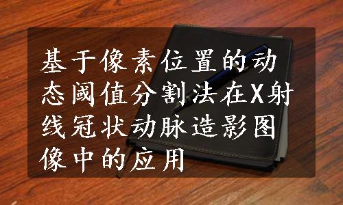 基于像素位置的动态阈值分割法在X射线冠状动脉造影图像中的应用