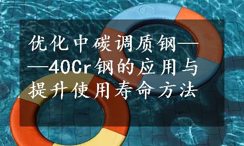 优化中碳调质钢——40Cr钢的应用与提升使用寿命方法