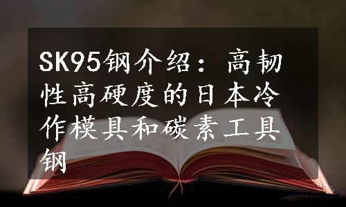 SK95钢介绍：高韧性高硬度的日本冷作模具和碳素工具钢