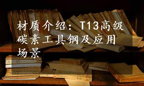 材质介绍：T13高级碳素工具钢及应用场景