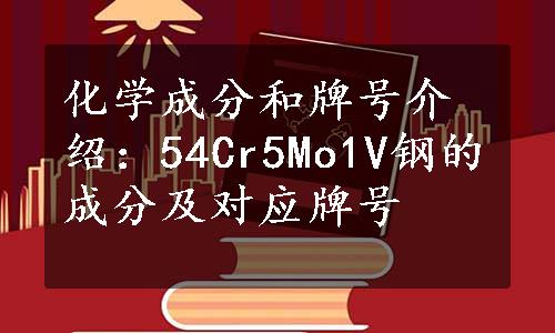 化学成分和牌号介绍：54Cr5Mo1V钢的成分及对应牌号