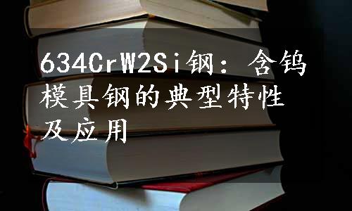 634CrW2Si钢：含钨模具钢的典型特性及应用