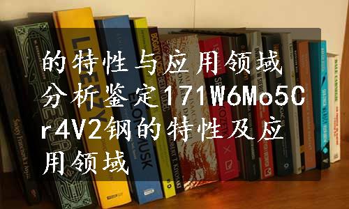 的特性与应用领域分析鉴定171W6Mo5Cr4V2钢的特性及应用领域