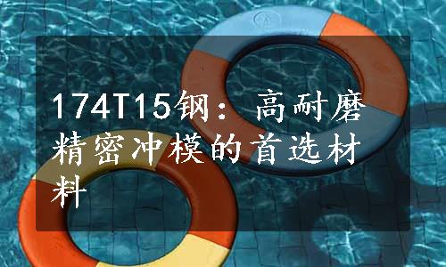 174T15钢：高耐磨精密冲模的首选材料