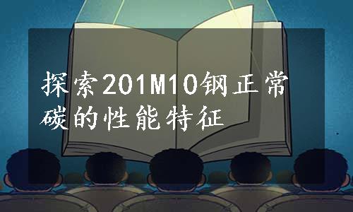 探索201M10钢正常碳的性能特征