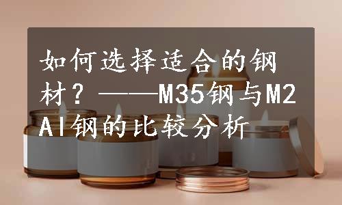 如何选择适合的钢材？——M35钢与M2Al钢的比较分析