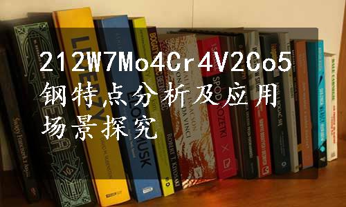 212W7Mo4Cr4V2Co5钢特点分析及应用场景探究