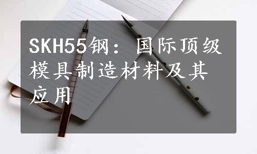 SKH55钢：国际顶级模具制造材料及其应用