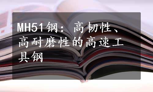 MH51钢：高韧性、高耐磨性的高速工具钢