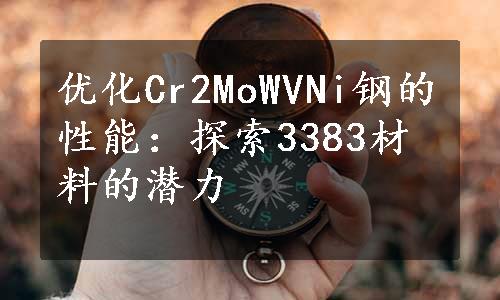 优化Cr2MoWVNi钢的性能：探索3383材料的潜力