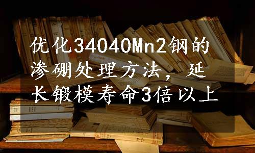 优化34040Mn2钢的渗硼处理方法，延长锻模寿命3倍以上