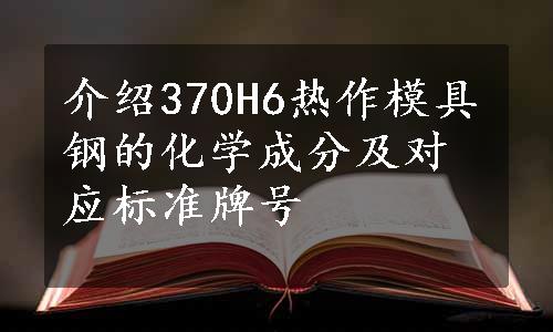 介绍370H6热作模具钢的化学成分及对应标准牌号