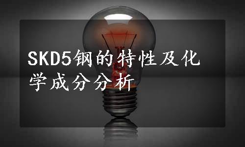 SKD5钢的特性及化学成分分析