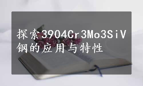 探索3904Cr3Mo3SiV钢的应用与特性