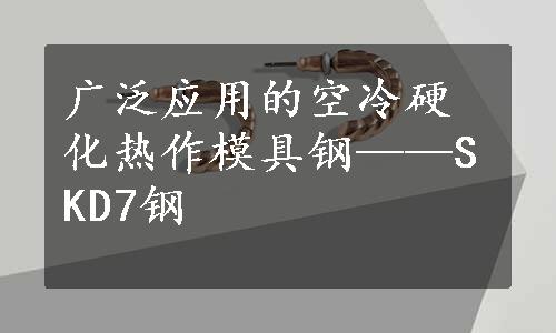 广泛应用的空冷硬化热作模具钢——SKD7钢