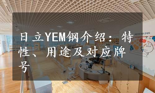 日立YEM钢介绍：特性、用途及对应牌号