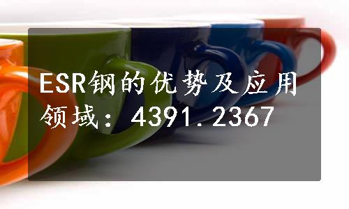 ESR钢的优势及应用领域：4391.2367