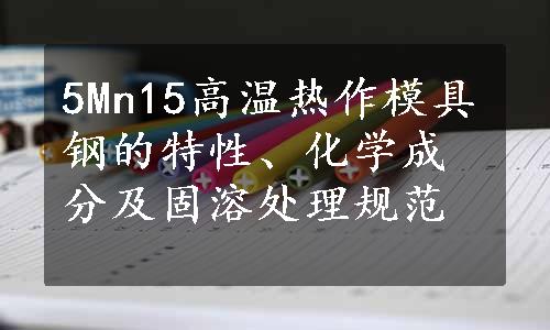 5Mn15高温热作模具钢的特性、化学成分及固溶处理规范