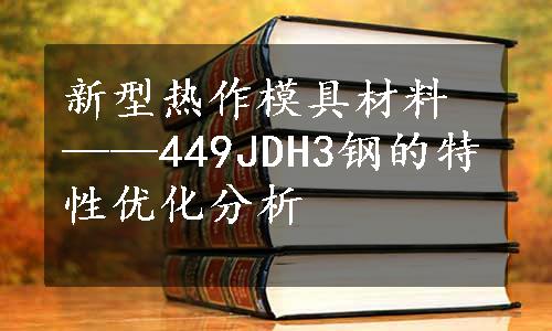 新型热作模具材料——449JDH3钢的特性优化分析