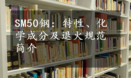 SM50钢：特性、化学成分及退火规范简介