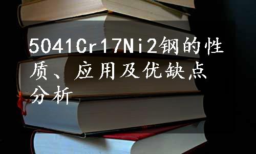 5041Cr17Ni2钢的性质、应用及优缺点分析