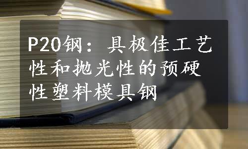 P20钢：具极佳工艺性和抛光性的预硬性塑料模具钢