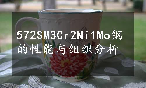 572SM3Cr2Ni1Mo钢的性能与组织分析