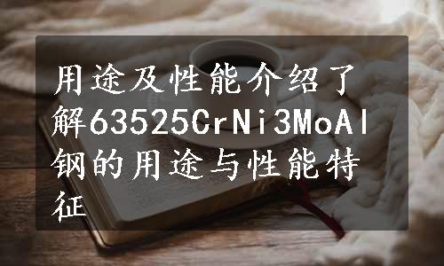 用途及性能介绍了解63525CrNi3MoAl钢的用途与性能特征