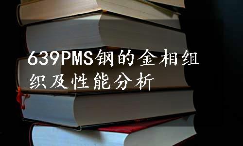 639PMS钢的金相组织及性能分析