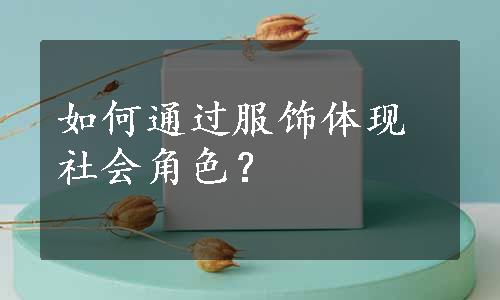 如何通过服饰体现社会角色？