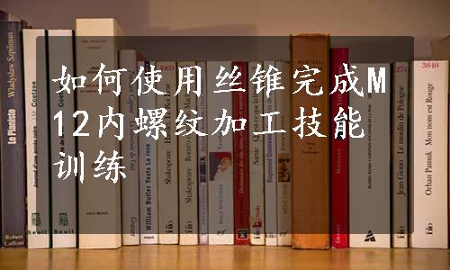 如何使用丝锥完成M12内螺纹加工技能训练