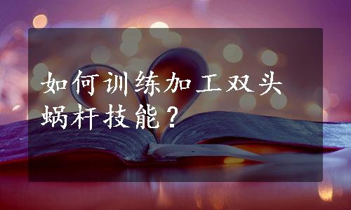 如何训练加工双头蜗杆技能？