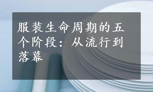 服装生命周期的五个阶段：从流行到落幕