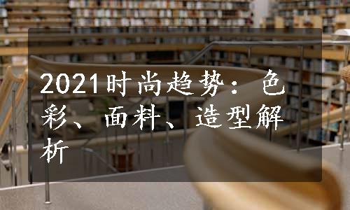 2021时尚趋势：色彩、面料、造型解析