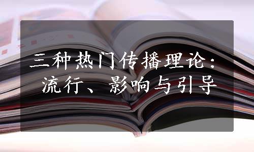 三种热门传播理论: 流行、影响与引导