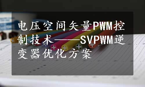 电压空间矢量PWM控制技术——SVPWM逆变器优化方案