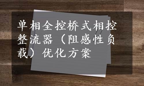 单相全控桥式相控整流器（阻感性负载）优化方案