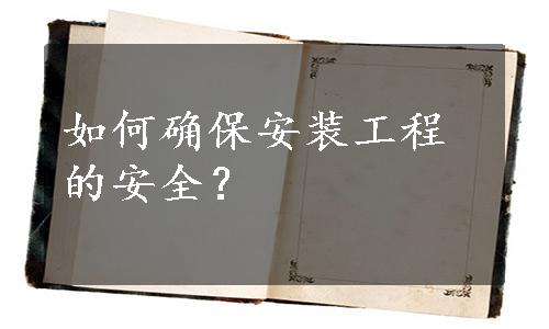 如何确保安装工程的安全？