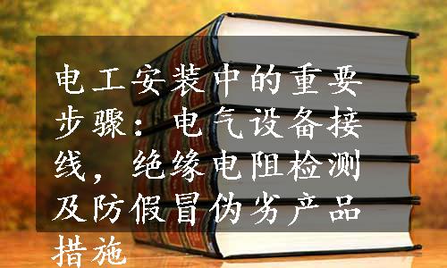 电工安装中的重要步骤：电气设备接线，绝缘电阻检测及防假冒伪劣产品措施