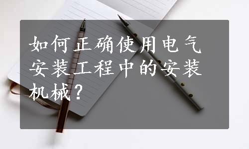 如何正确使用电气安装工程中的安装机械？