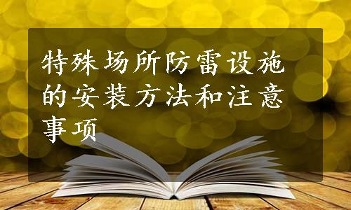 特殊场所防雷设施的安装方法和注意事项