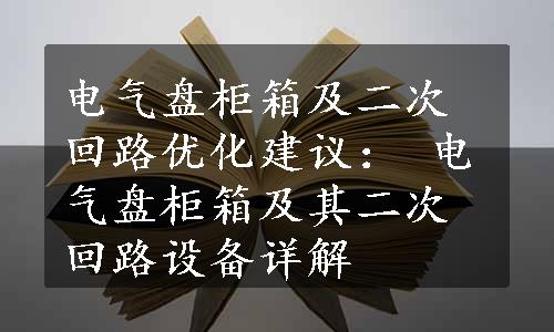 电气盘柜箱及二次回路优化建议： 电气盘柜箱及其二次回路设备详解