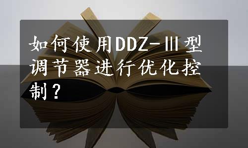 如何使用DDZ-Ⅲ型调节器进行优化控制？