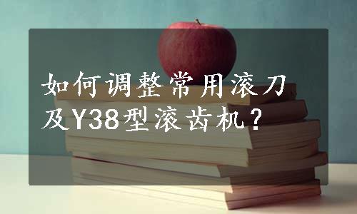 如何调整常用滚刀及Y38型滚齿机？