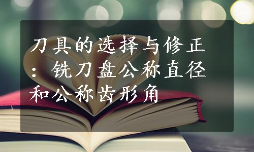 刀具的选择与修正：铣刀盘公称直径和公称齿形角