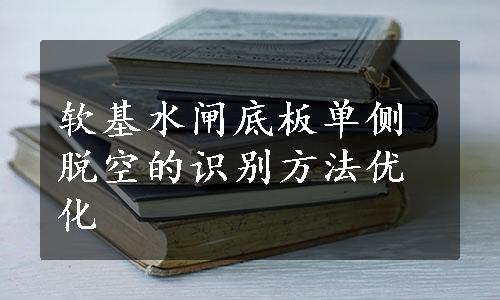 软基水闸底板单侧脱空的识别方法优化