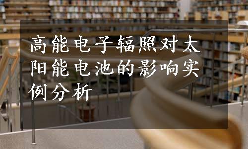 高能电子辐照对太阳能电池的影响实例分析